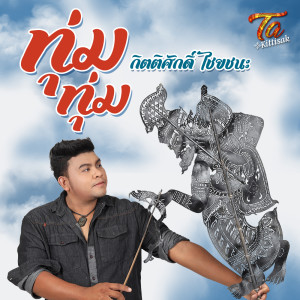 ดาวน์โหลดและฟังเพลง ทุ่มทุ่ม พร้อมเนื้อเพลงจาก กิตติศักดิ์ ไชยชนะ