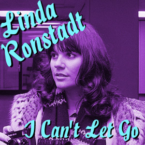 I Can't Let Go Linda Ronstadt Recordings