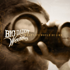 收聽Big Daddy Weave的What Life Would Be Like歌詞歌曲