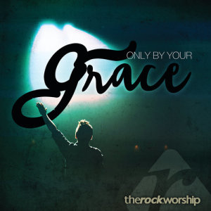 ดาวน์โหลดและฟังเพลง Only By Your Grace (Live) พร้อมเนื้อเพลงจาก The Rock Worship