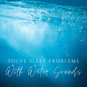 Solve Sleep Problems with Water Sounds (Nature Music to Sleep Deeply and Healthy (Rain, Ocean, River Sounds))