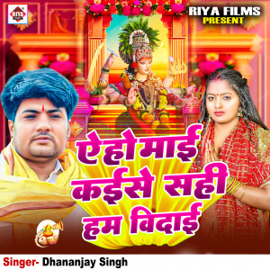 Listen to A Ho Mai Kaise Sahi Hum Vidai song with lyrics from Dhananjay Singh