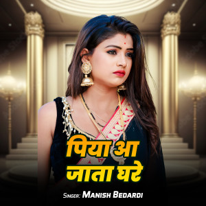 Listen to Piya Aa Jaita Ghare song with lyrics from Manish Bedardi