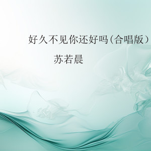 Album 好久不见你还好吗 (男生版) from 苏若晨