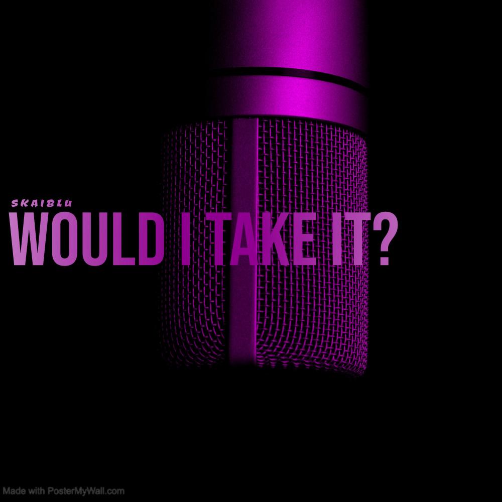 WOULD I TAKE IT? (Explicit)
