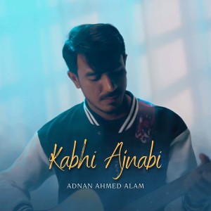 收听Adnan Ahmed Alam的Kabhi Ajnabi歌词歌曲