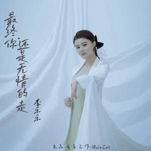 最终你还是无情的走 dari 李乐乐