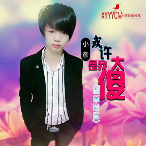 收聽小彥的或許是我太傻（溫柔男版）歌詞歌曲