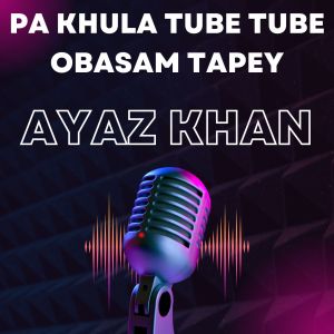 Listen to Pa Khula Tube Tube Obasam Tapey song with lyrics from Ayaz Khan