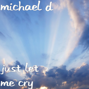 Dengarkan lagu Just Let Me Cry nyanyian Michael D dengan lirik