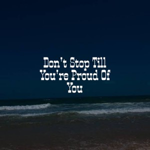 Don't Stop Till You're Proud of You
