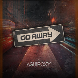 Dengarkan Go Away lagu dari DJ Aguiroxy dengan lirik