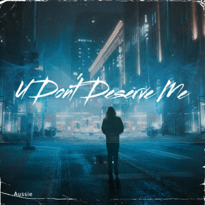 ดาวน์โหลดและฟังเพลง U Don't Deserve Me (Explicit) พร้อมเนื้อเพลงจาก AUSSIE