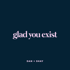 收聽Dan + Shay的Glad You Exist歌詞歌曲