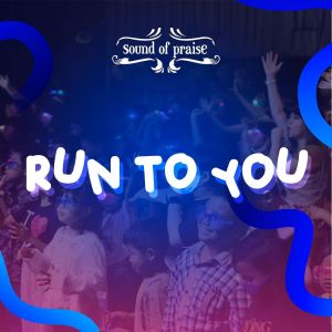 RUN TO YOU dari Sound Of Praise