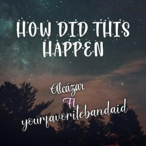 Alcazar的专辑How did it happen (feat. yourfavoritebandaid)