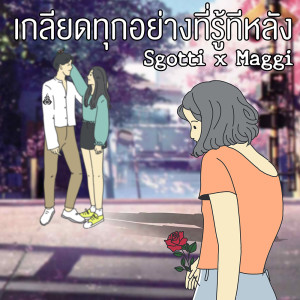 อัลบัม เกลียดทุกอย่างที่รู้ทีหลัง  - Single ศิลปิน Sgotti x Maggi