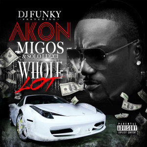 DJ Funky的專輯Whole Lot (feat. Akon, Migos & Solo Lucci) (Explicit)