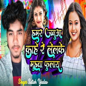 收聽Satish Yadav的Hamar Janua Kahe Re Lelke Muhwa Fulay歌詞歌曲