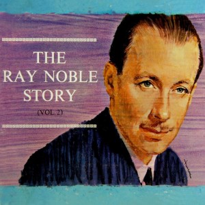 Album The Ray Noble Story, Vol. 2 from Ray Noble & His Orchestra