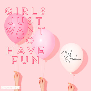 Listen to Girls Just Want to Have Fun (Acoustic) song with lyrics from Chad Graham