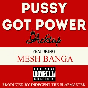 Acktup的專輯Pussy Got Power (feat. Mesh Banga) - Single