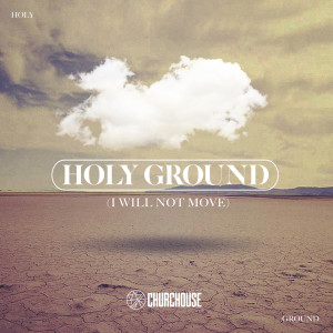 收聽CHURCHOUSE的Holy Ground (I Will Not Move)歌詞歌曲