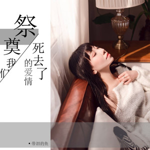ดาวน์โหลดและฟังเพลง 祭奠我們死去了的愛情 พร้อมเนื้อเพลงจาก 带泪的鱼
