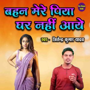 Dengarkan lagu Bahan Mere Piya Ghar Nahi Aaye nyanyian Jitendra Kumar Yadav dengan lirik