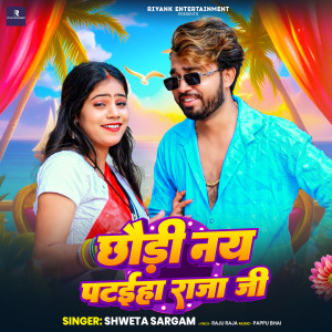 Listen to Chhaudi Nay Pataiha Raja Ji song with lyrics from Shweta Sargam