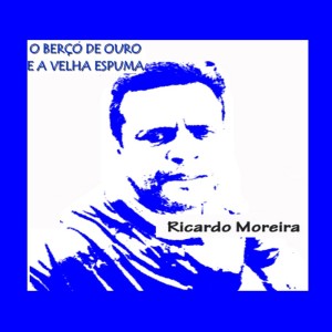 Dengarkan lagu O Berço de Ouro e a Velha Espuma nyanyian Ricardo Moreira dengan lirik