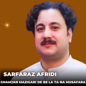 Listen to Ghamjan Mazigari De Be La Ta Na Musafara song with lyrics from Sarfaraz Afridi