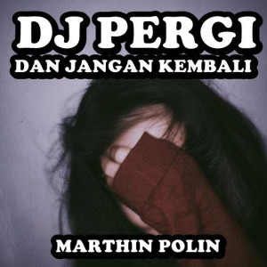 Dengarkan Dj Pergi Dan Jangan Kembali lagu dari MARTHIN POLIN dengan lirik