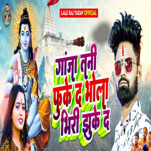 收聽Lalu Raj Yadav的Ganja Tani Fule Da Bhola Bhiri Jhuke Da歌詞歌曲