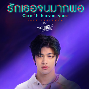 ดาวน์โหลดและฟังเพลง รักเธอจนมากพอ (Can’t Have You) (เพลงประกอบซีรีส์ The Jungle เกมรัก นักล่า บาร์ลับ) พร้อมเนื้อเพลงจาก Luke Ishikawa