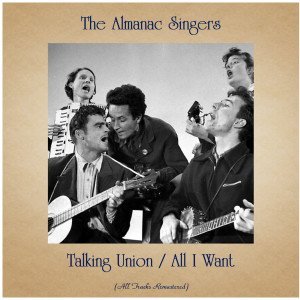 Album Talking Union / All I Want (All Tracks Remastered) from The Almanac Singers