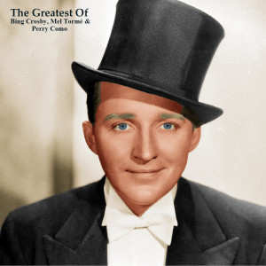 The Greatest Of Bing Crosby, Mel Tormé & Perry Como (All Tracks Remastered)
