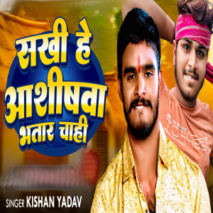 Listen to Sakhi He Aashishwa Bhatar Chahi song with lyrics from Kishan Yadav