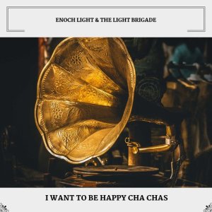 Album I Want To Be Happy Cha Chas from Enoch Light & The Light Brigade