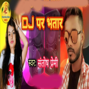 Listen to D J par Bhatar song with lyrics from santosh premi