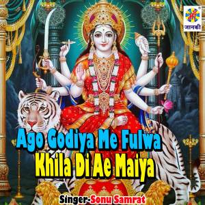 Listen to Ago Godiya Me Fulwa Khila Di Ae Maiya song with lyrics from Sonu Samrat