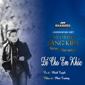 Album Để Cho Em Khóc (Liveshow Câu Chuyện Bằng Kiều 2018) oleh Minh Tuyết