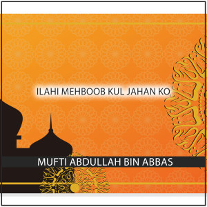 Listen to Ilahi Mehboob Kul Jahan Ko song with lyrics from Mufti Abdullah Bin Abbas