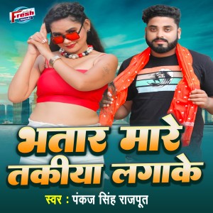 Listen to Bhatar Mare Takiya Laga Ke song with lyrics from Pankaj Singh Rajput