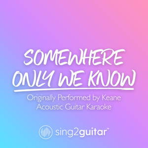 Listen to Somewhere Only We Know (Originally Performed by Keane) (Acoustic Guitar Karaoke) song with lyrics from Sing2Guitar