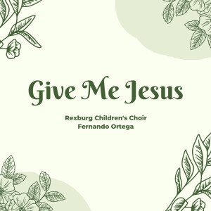 Listen to Give Me Jesus song with lyrics from Rexburg Children's Choir