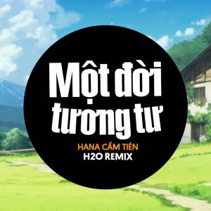 H2O Remix的專輯Một Đời Tương Tư Remix (House) - Hana Cẩm Tiên