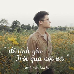 อัลบัม Để Tình Yêu Trôi Qua Vội Vã ศิลปิน Vinh Trần Bảo Lê