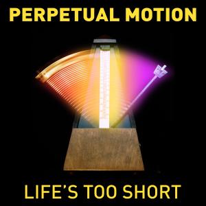 Perpetual Motion的專輯Life's Too Short