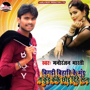 Listen to Bigdi Bihari Ke Mund Ta Kund Kake Chhod Dihe San song with lyrics from Manoranjan Bharti